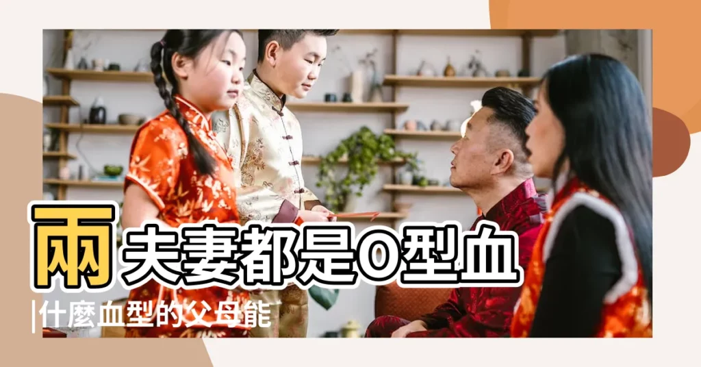 兩夫妻都是O型血 |什麼血型的父母能生出O型血的孩子 |生出O型血孩子 |【什麼血型生出o型血的孩子】