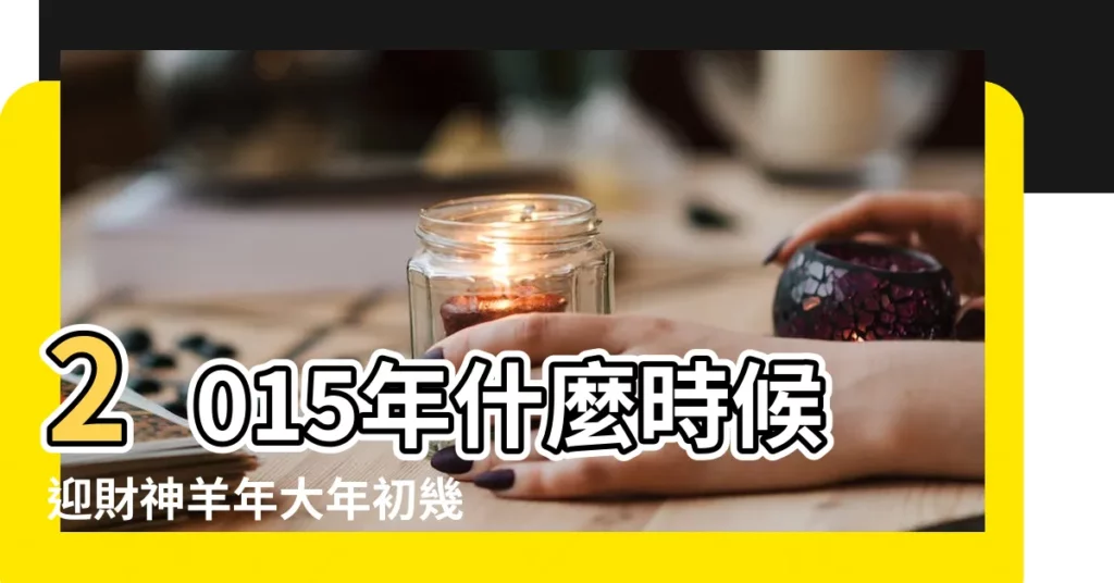 2015年什麼時候迎財神羊年大年初幾接財神 |2015年羊年的財神方位 |怎麼迎財神 |【2015年請財神】