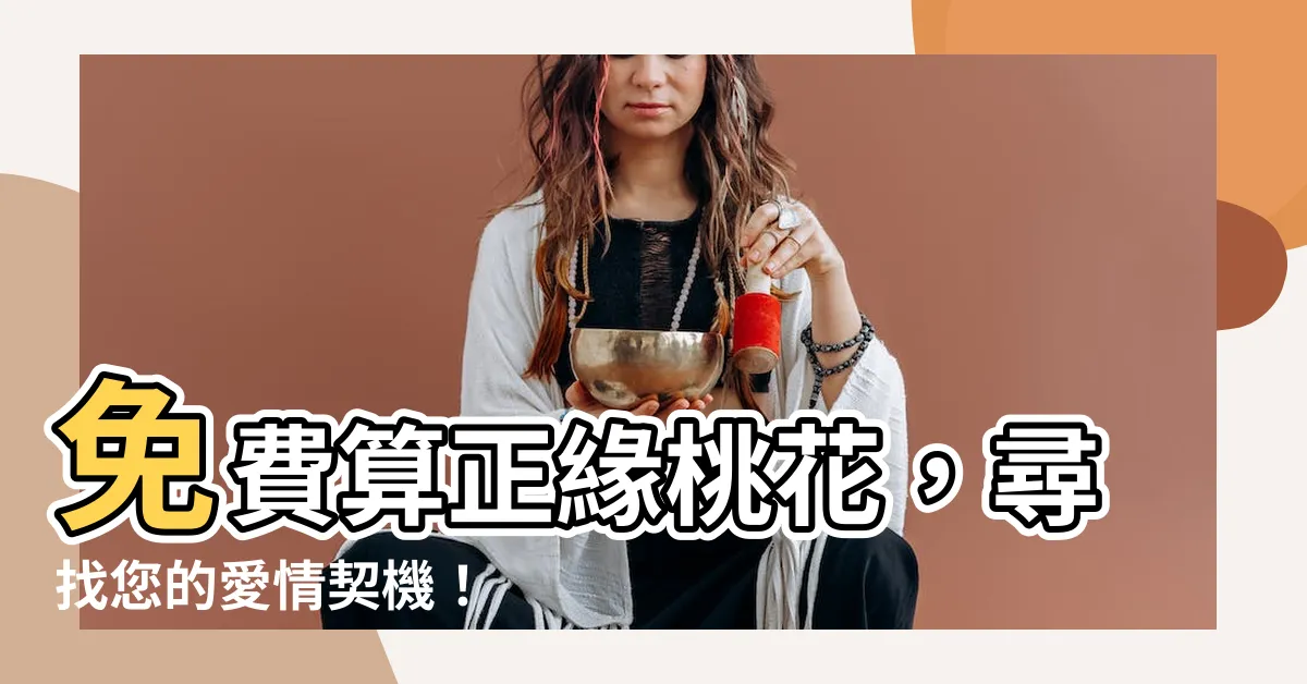 【免費算正緣桃花】免費算正緣桃花，尋找您的愛情契機！