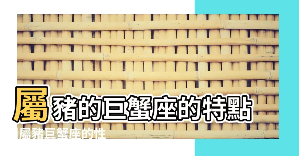 屬豬的巨蟹座的特點 |屬豬巨蟹座的性格 |巨蟹座生肖血型個性分析 |【巨蟹屬豬】