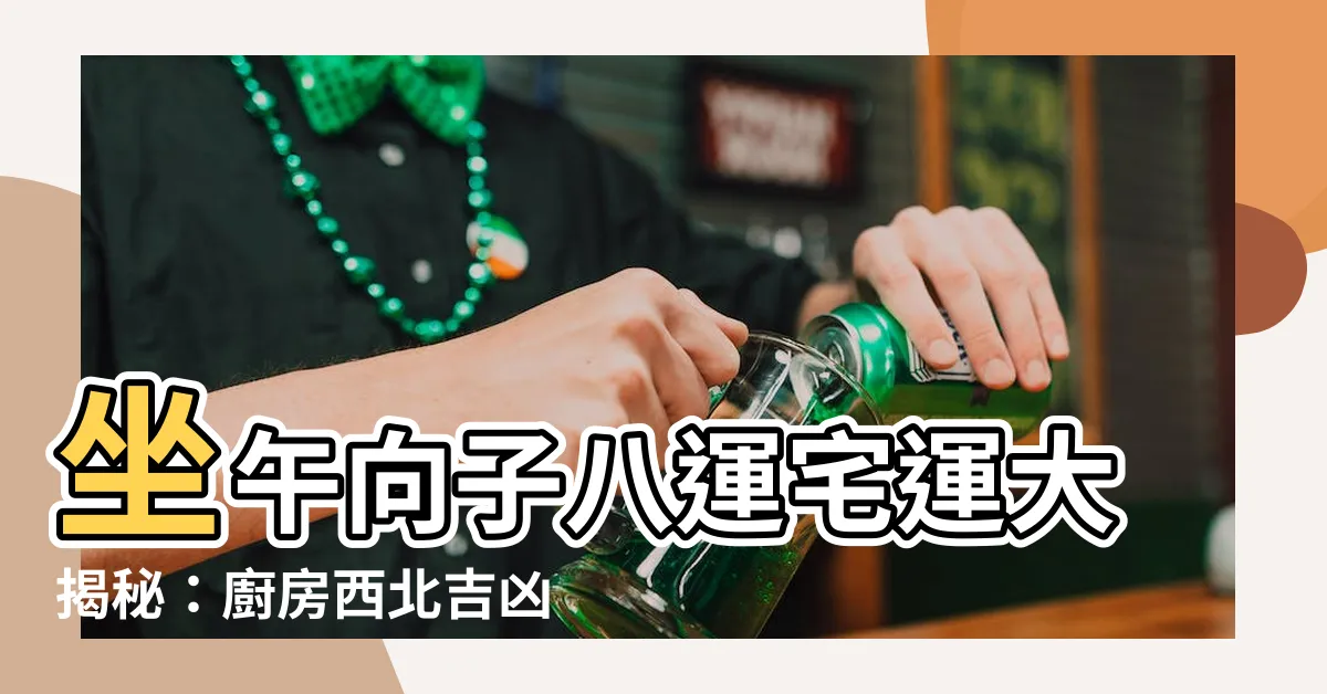 【坐午向子八運】坐午向子八運宅運大揭秘：廚房西北吉凶方位全解析！