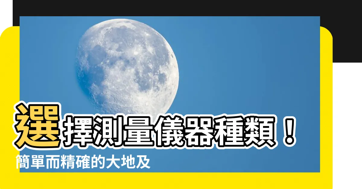 【測量儀器種類】選擇測量儀器種類！簡單而精確的大地及工程測量指南