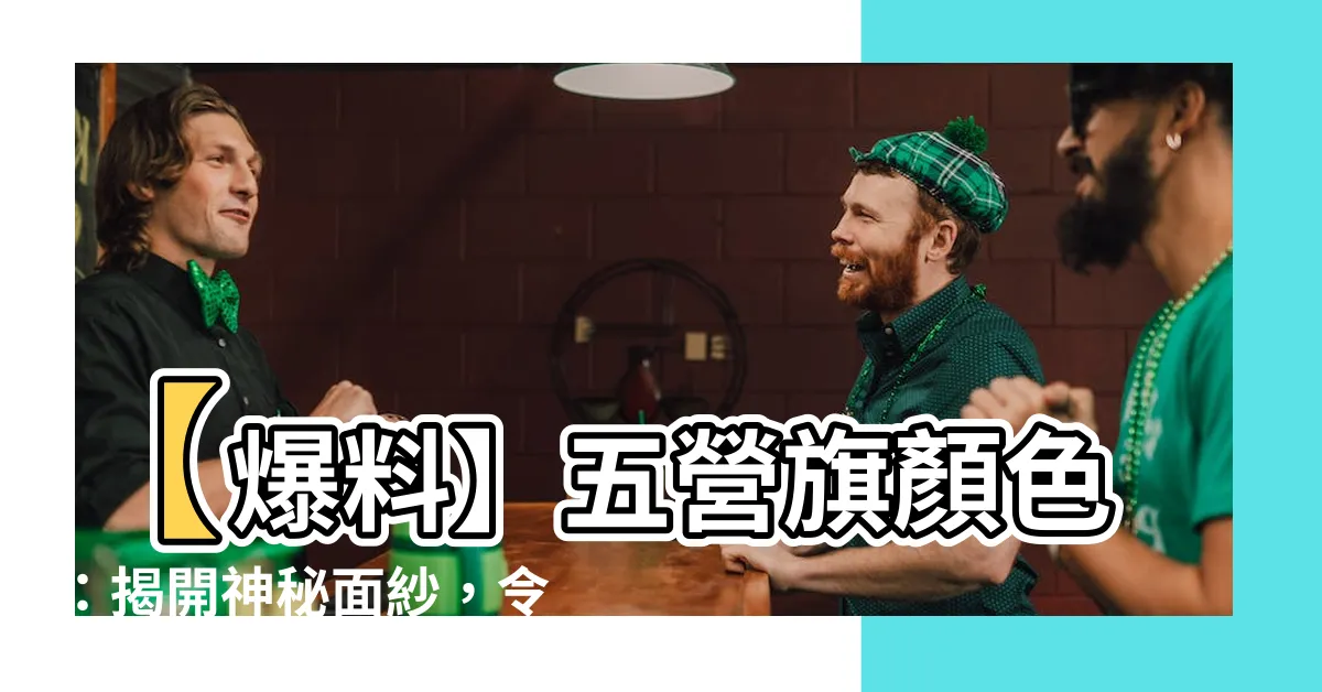 【五營旗顏色】【爆料】五營旗顏色：揭開神秘面紗，令你大開眼界！