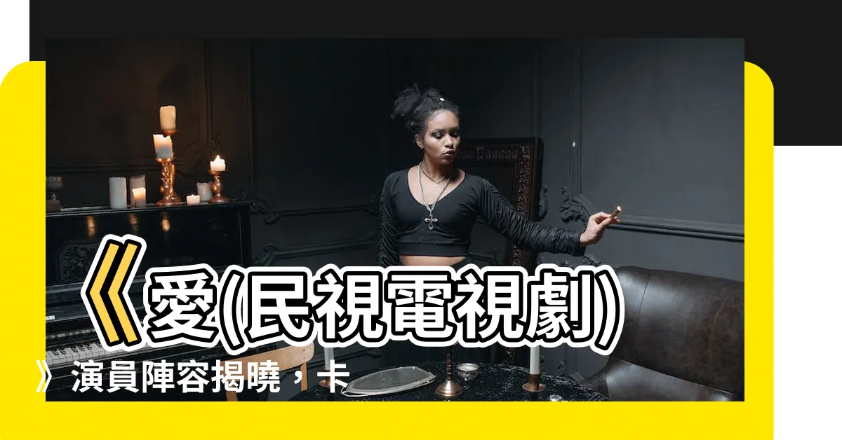 【愛 (民視電視劇)的演員陣容】《愛(民視電視劇)》演員陣容揭曉，卡司豪華不容錯過！