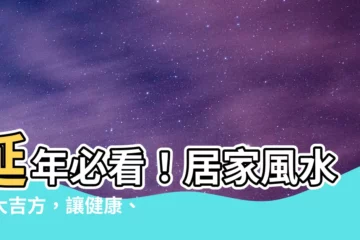 【延年方】延年必看！居家風水四大吉方，讓健康、財運滾滾來