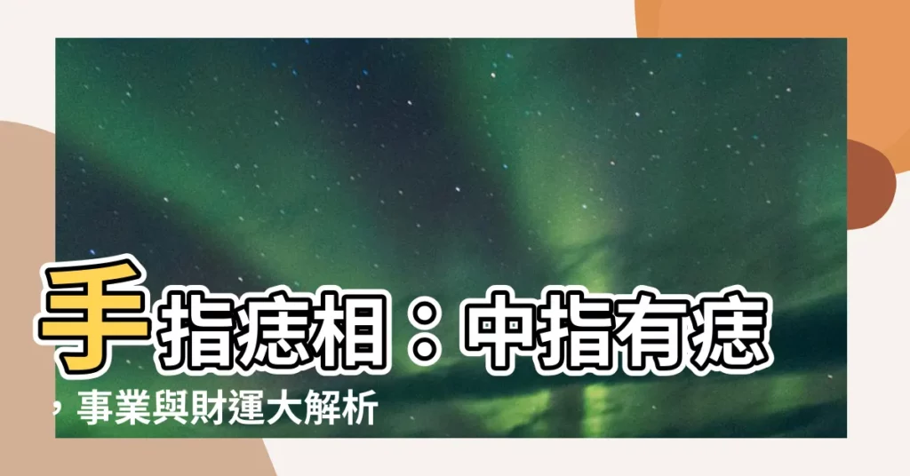 【中指有痣】手指痣相：中指有痣，事業與財運大解析！
