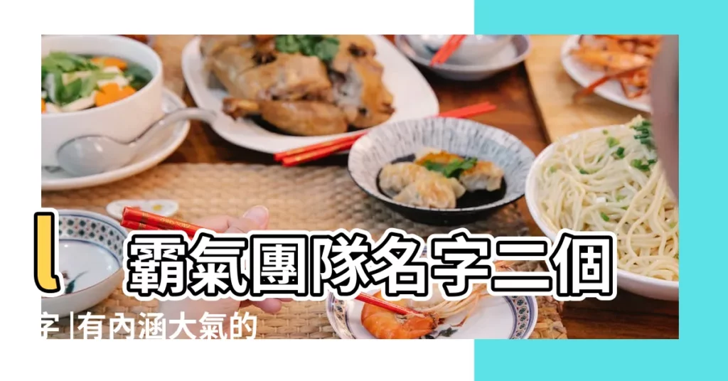 l霸氣團隊名字二個字 |有內涵大氣的兩個字公司名字大全 |有創意的部門名字 |【霸氣兩個字的部門名字】