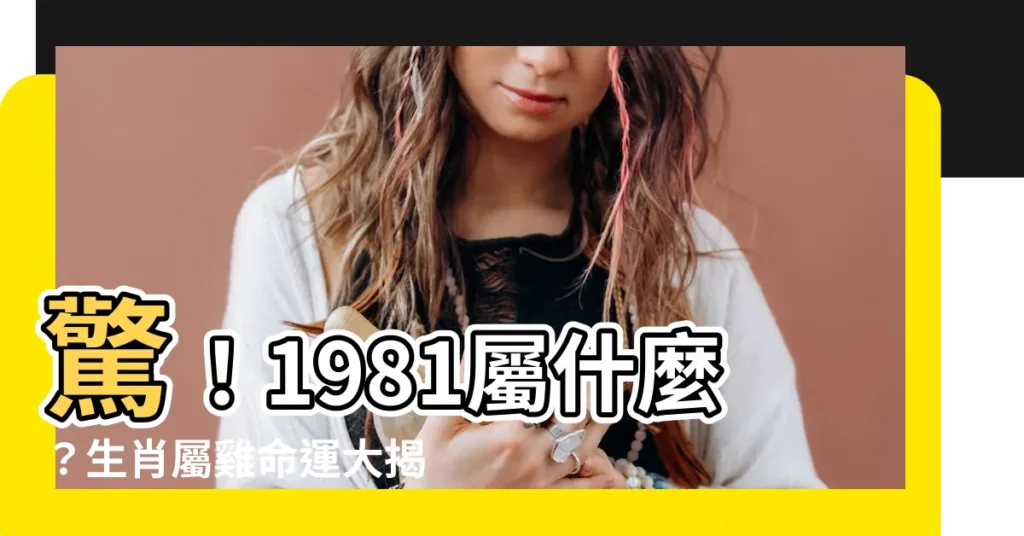 【1981屬什麼】驚！1981屬什麼？生肖屬雞命運大揭秘
