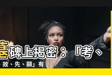 【墓碑上寫什麼】墓碑上揭密：「考、妣、故、先、顯」有啥別？刻錯鬧笑話！