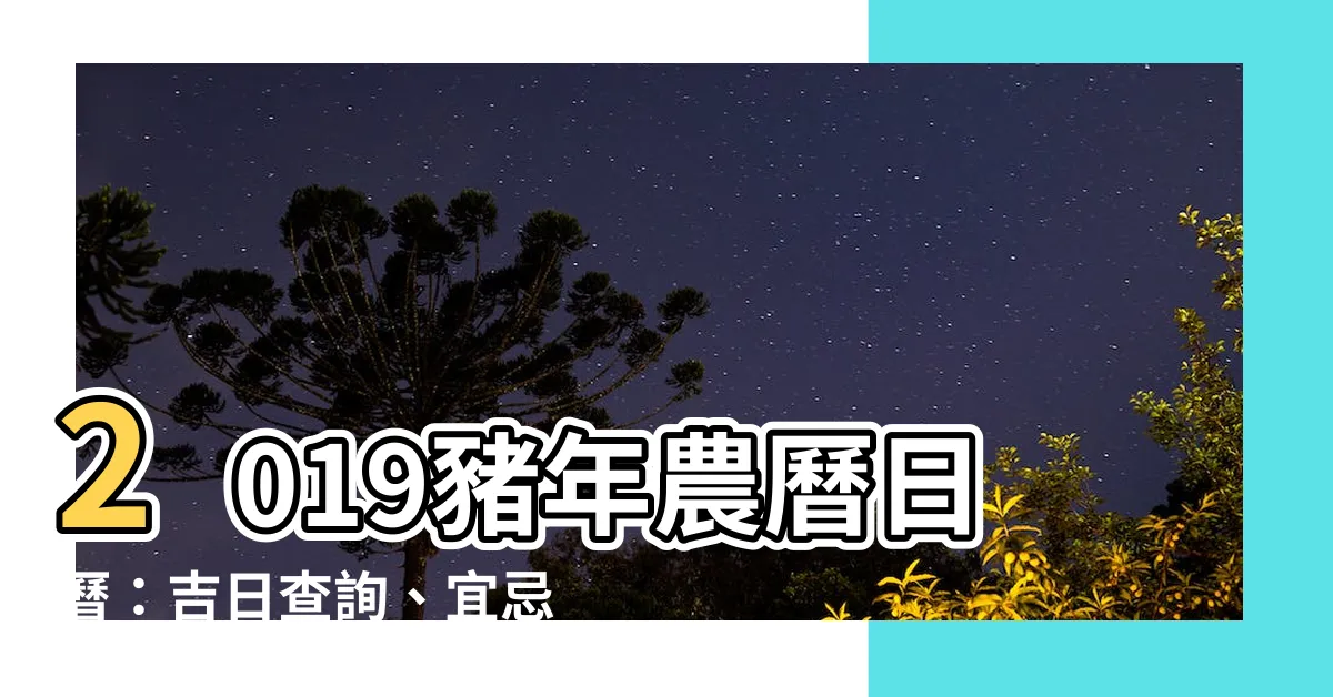 【2019農曆日曆】2019豬年農曆日曆:吉日查詢、宜忌一覽,助你運勢旺旺來!