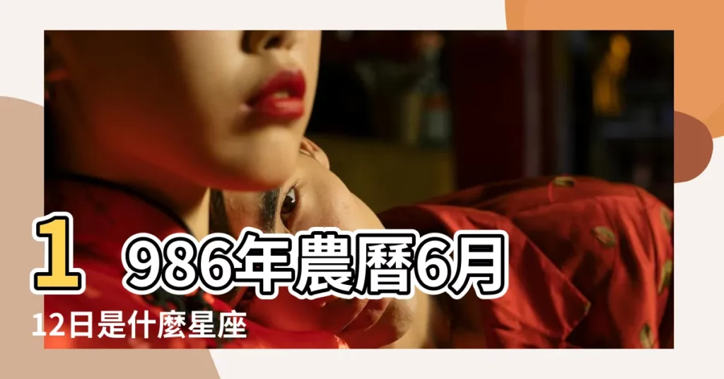 1986年農曆6月12日是什麼星座 |1986年6月12日出生時間看命運 |1986年6月12日是什麼星座 |【1986年6月12號星座】