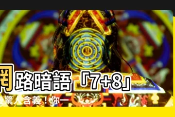 【7 8是什麼意思】網路暗語「7+8」背後驚人含義！你一定不知道！