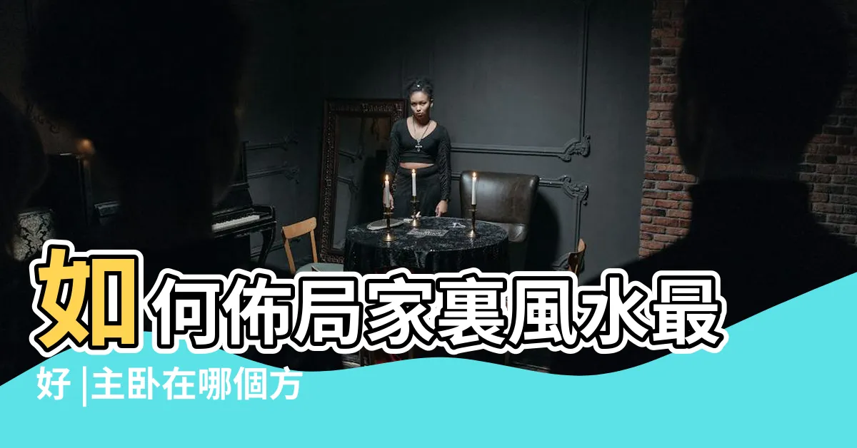 【主卧室位置】如何佈局家裏風水最好 |主卧在哪個方位最吉利 |主卧位置在哪個方向好主卧室在什麼方位最佳 |
