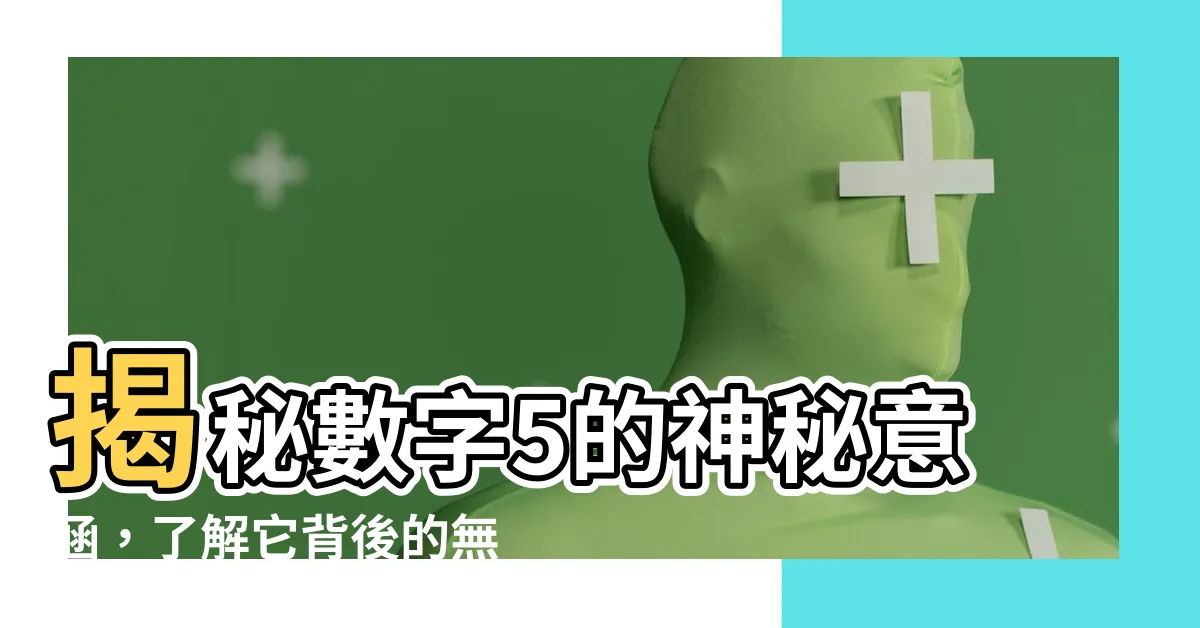 【5的意思】揭秘數字5的神秘意涵，瞭解它背後的無盡象徵！