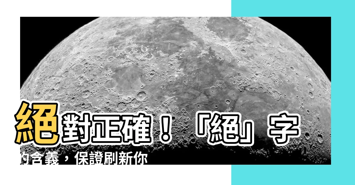 【絕的意思】絕對正確！「絕」字的含義，保證刷新你的認知
