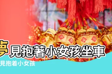 【做夢夢到坐車抱着女孩】夢見抱著小女孩坐車 |夢見抱着小女孩坐車 |夢見抱小孩坐車是什麼意思 |
