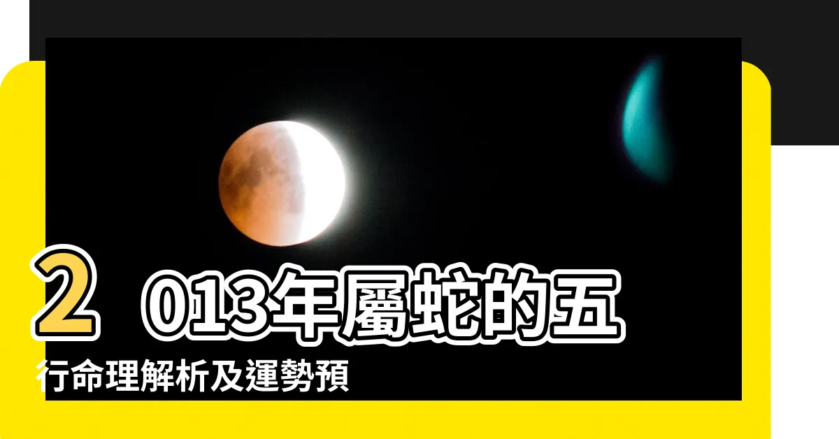 【2013年 生肖】2013年屬蛇的五行命理解析及運勢預測