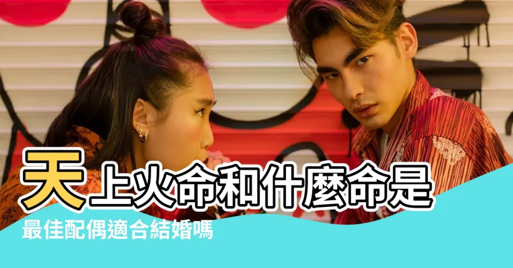 天上火命和什麼命是最佳配偶適合結婚嗎 |山頭火最佳相配是什麼兩個人因為什麼在一起 |天上火和山頭火配嗎天上火和山頭火婚姻如何 |【天上火男和山頭火女】