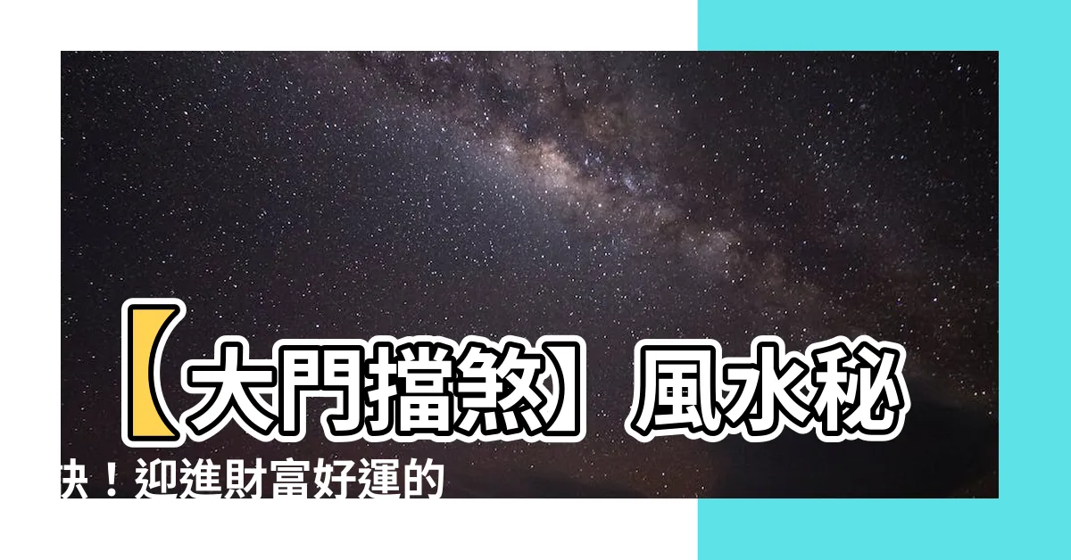 【大門擋煞】【大門擋煞】風水秘訣！迎進財富好運的10種禁忌