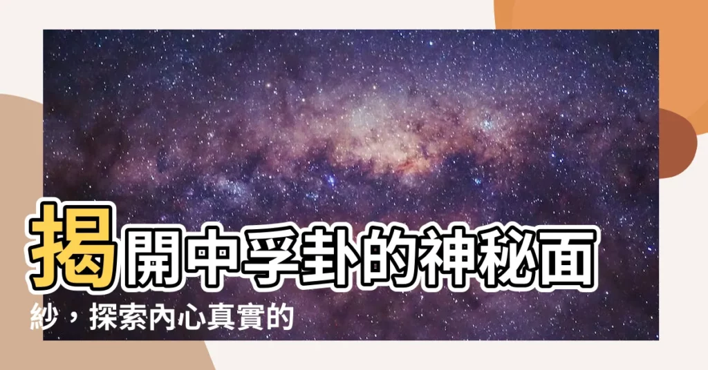 【中孚卦】揭開中孚卦的神秘面紗，探索內心真實的力量！