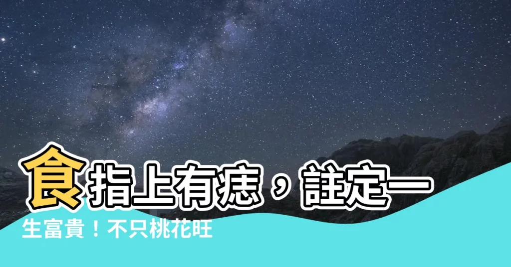 【食指有痣代表什麼】食指上有痣，註定一生富貴！不只桃花旺，還能快速存到第一桶金！