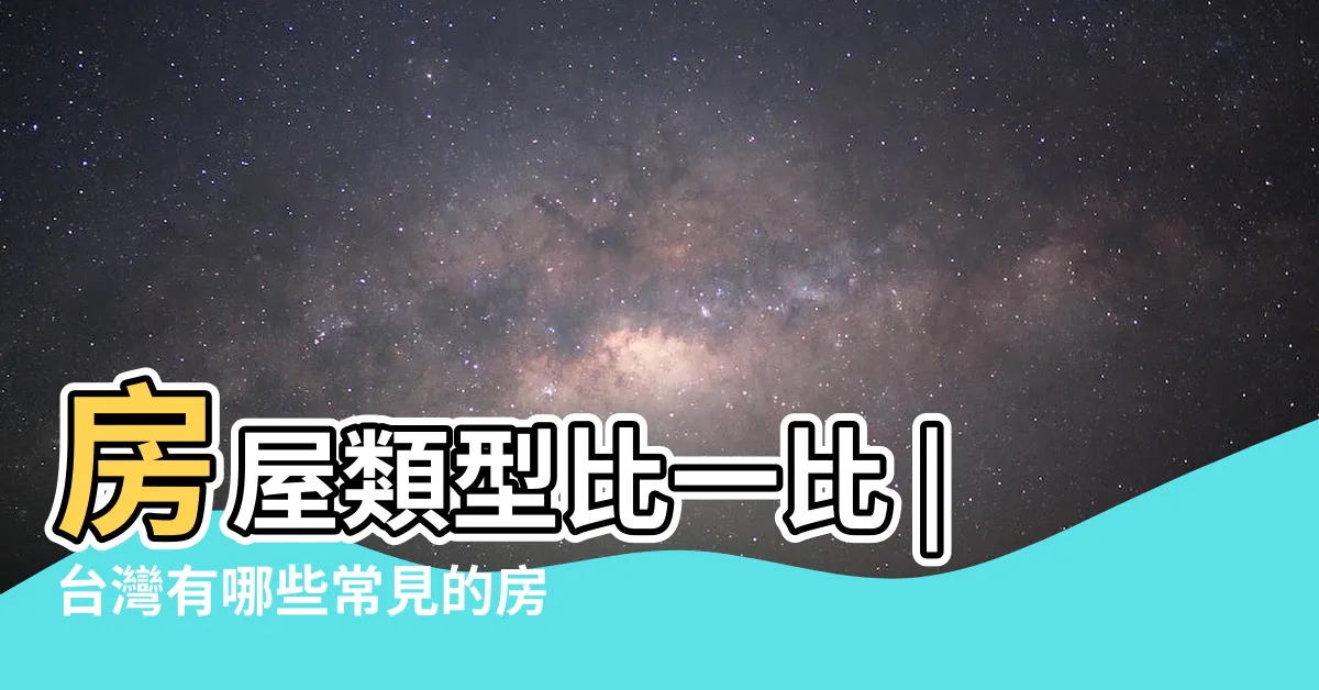 【房子種類】房屋類型比一比 |台灣有哪些常見的房屋種類提供居住 |