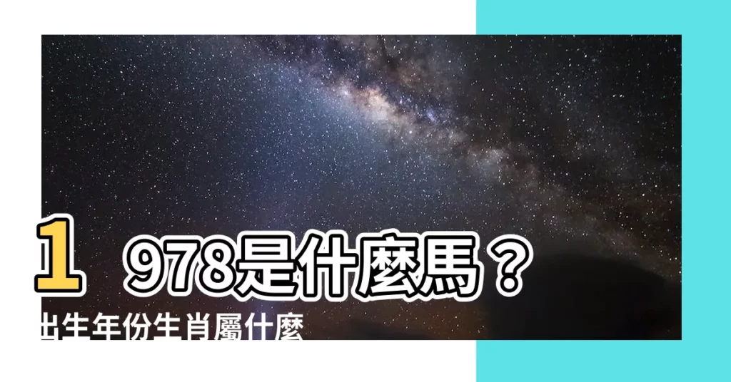 【1978是什麼馬】1978是什麼馬？出生年份生肖屬什麼命中註定？