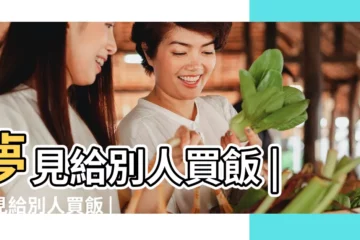 【夢到給朋友們買飯吃】夢見給別人買飯 |夢見給別人買飯 |夢見吃飯 |