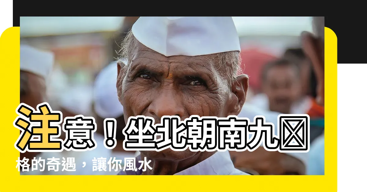 【坐北朝南九宮格】注意！坐北朝南九宮格的奇遇，讓你風水運勢大爆發！