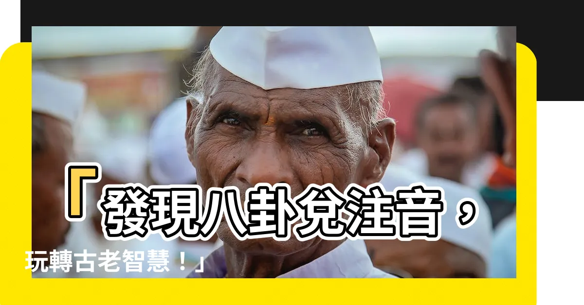 【八卦兑注音】「發現八卦兑注音，玩轉古老智慧！」