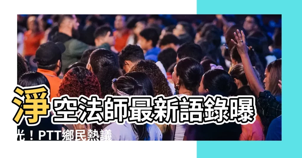 【淨空法師ptt】淨空法師最新語錄曝光！PTT鄉民熱議，一代高僧智慧結晶