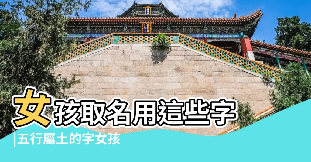 女孩取名用這些字 |五行屬土的字女孩用字 |周易起名字大師女寶寶名字大全2022五行屬土的字女孩用 |【五行含土的字女孩名字】