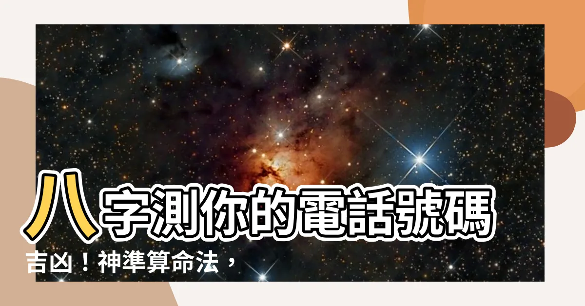 【電話號碼八字】八字測你的電話號碼吉凶！神準算命法，改運就在一通電話