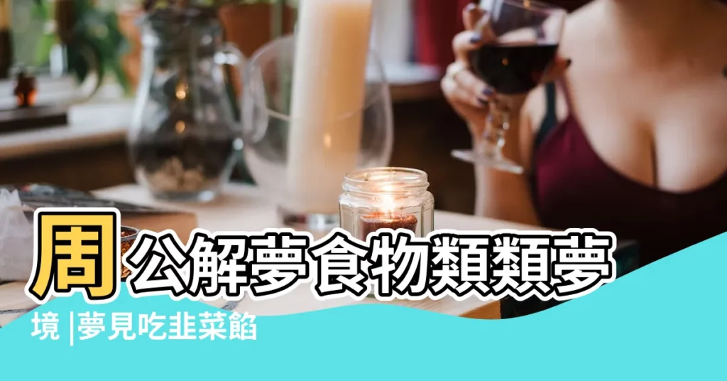 周公解夢食物類類夢境 |夢見吃韭菜餡包子的周公解夢 |孕婦夢見剁肉餡 |【夢見女兒買豬肉餡什麼意思】