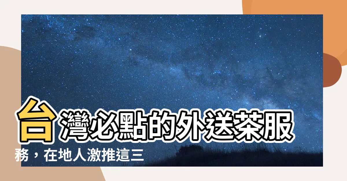【外送茶服務】台灣必點的外送茶服務，在地人激推這三間約會秘方