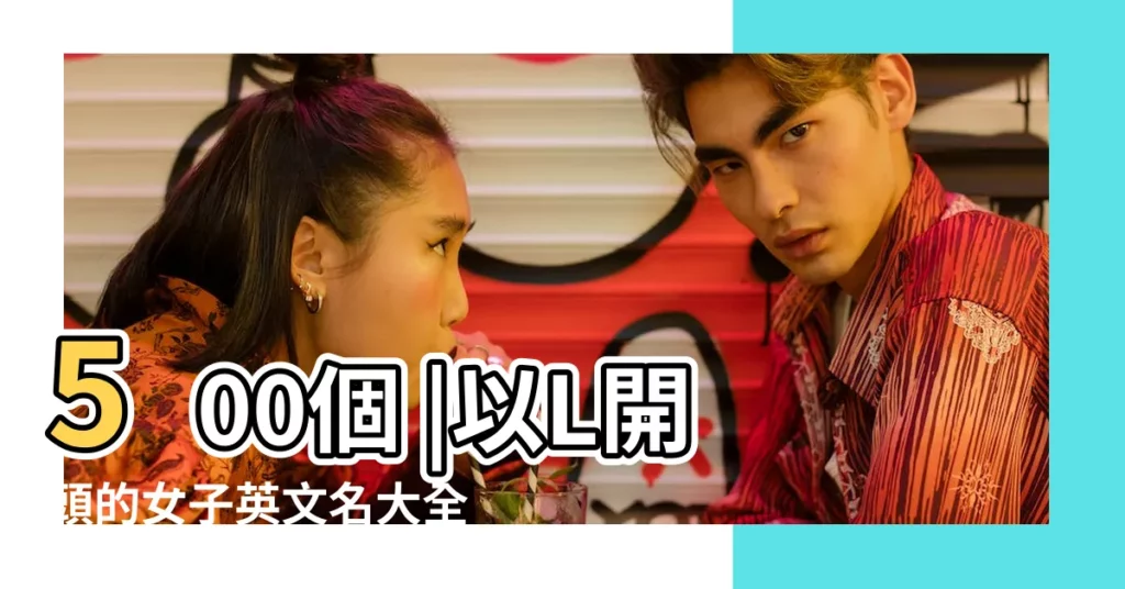 500個 |以L開頭的女子英文名大全 |L開頭的女生英文名大全帶翻譯 |【l字開頭的女性英文名字大全】