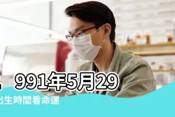 【91年5月份是什麼性格】1991年5月29日出生時間看命運 |1991年屬羊人2023年運勢及運程91年32歲生肖 |1991年5月10日出生時間看命運 |