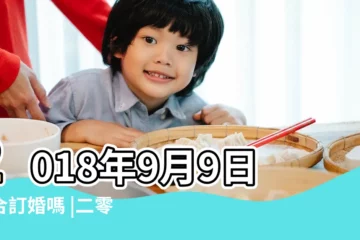 【2018年9月初9訂婚好嗎】2018年9月9日適合訂婚嗎 |二零一八年農曆七 |2018年9月9日黃歷查詢 |