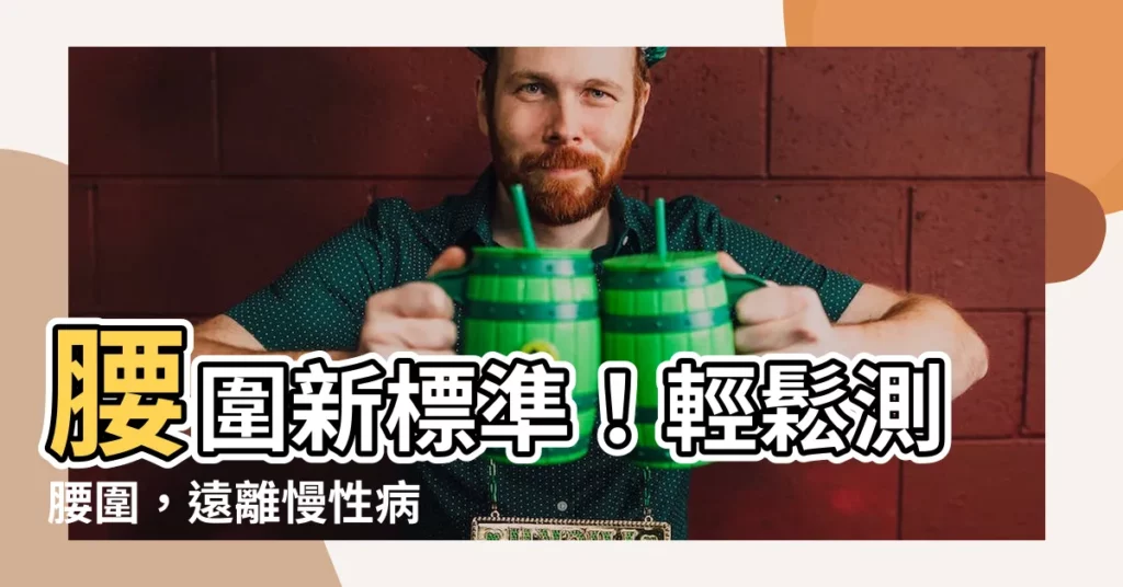 【腰圍標準身高】腰圍新標準！輕鬆測腰圍，遠離慢性病