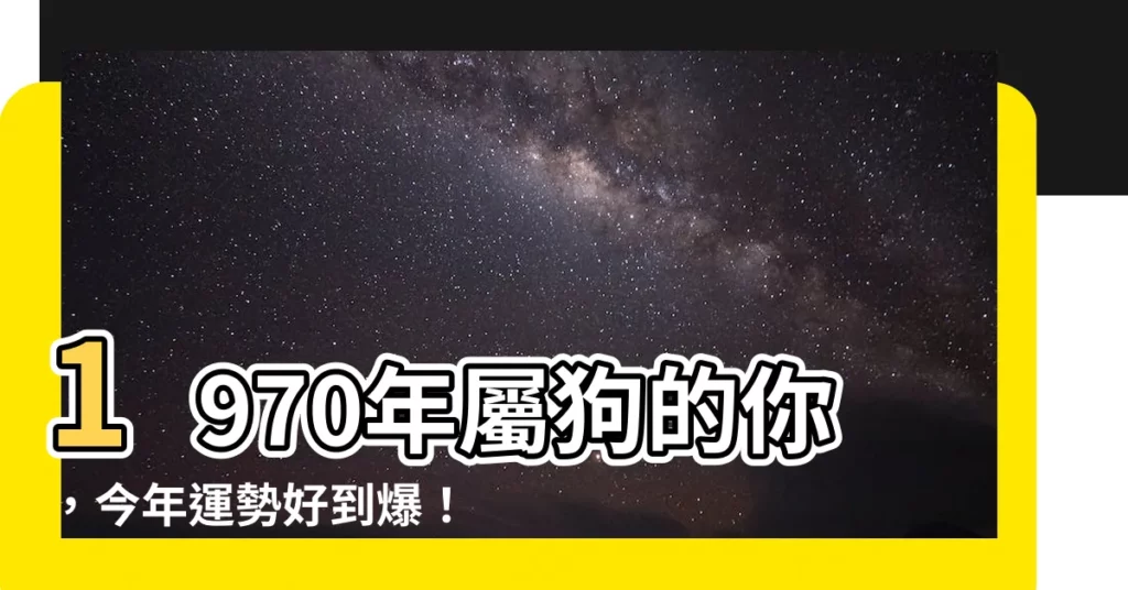 【1970年屬什麼】1970年屬狗的你，今年運勢好到爆！！