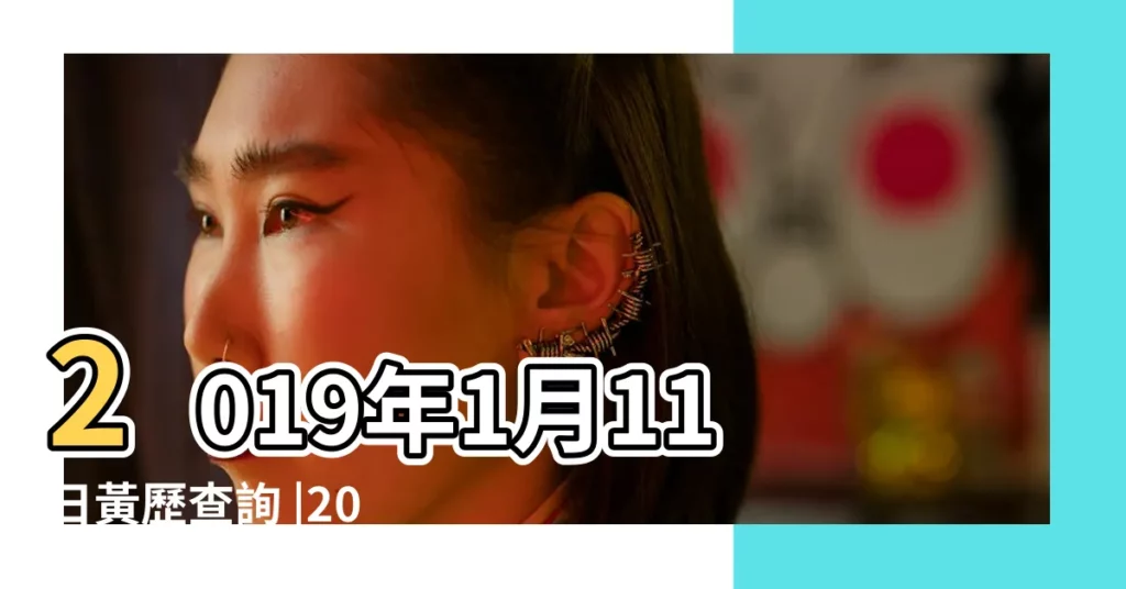 2019年1月11日黃歷查詢 |2019年1月11日出生的人命好嗎 |第一運程2019年1月11日十二生肖運勢解析 |【2019年1月11號運勢】