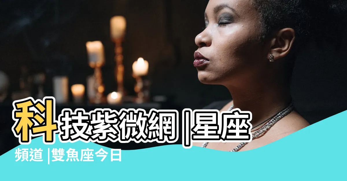 【雙魚座今日運勢】科技紫微網 |星座頻道 |雙魚座今日運勢 |