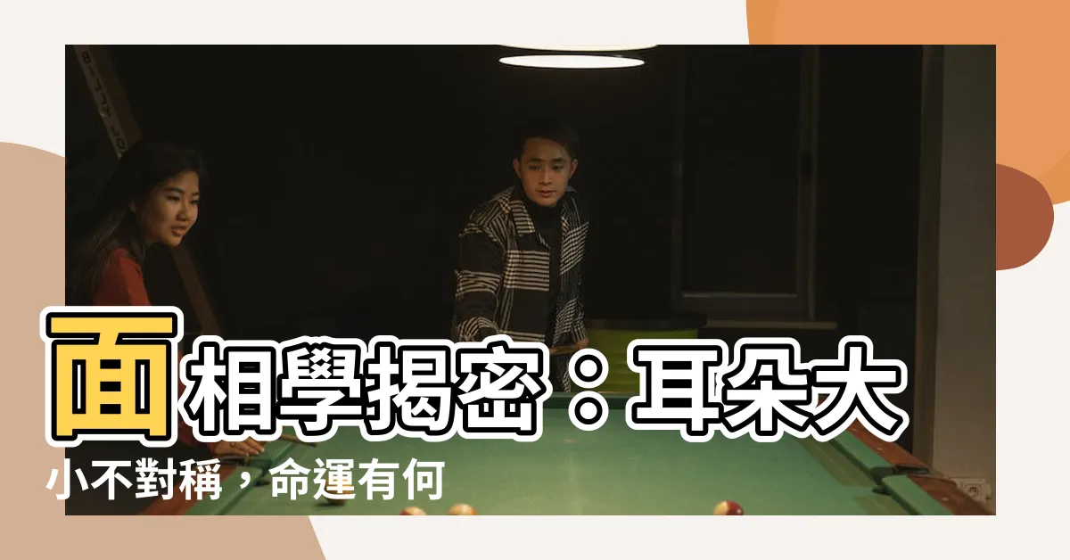【耳朵一大一小面相】面相學揭密：耳朵大小不對稱，命運有何玄機？