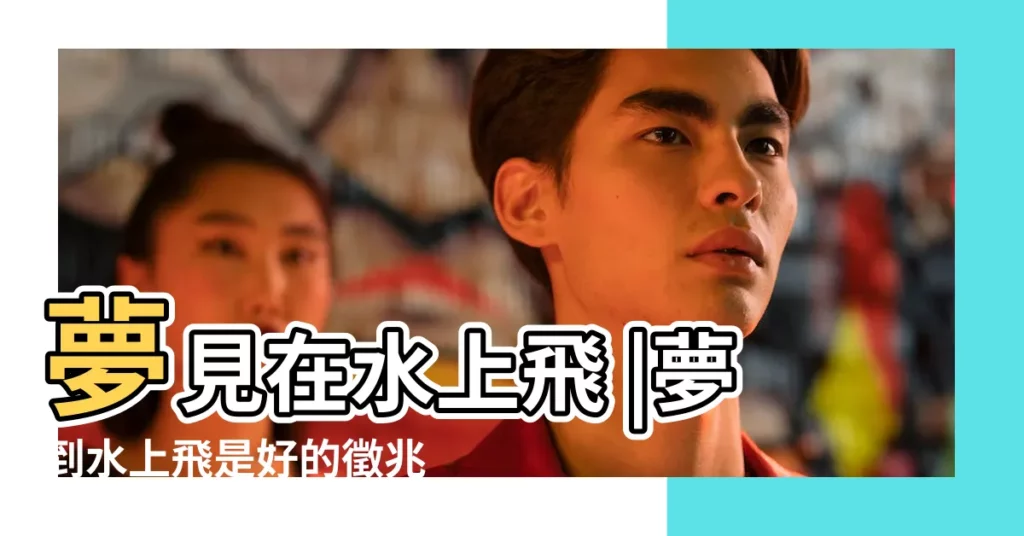 夢見在水上飛 |夢到水上飛是好的徵兆嗎 |做夢夢見在水上飛好不好 |【周公解夢之水上飛】