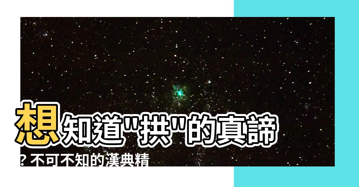 【拱的意思】想知道"拱"的真諦？不可不知的漢典精解！