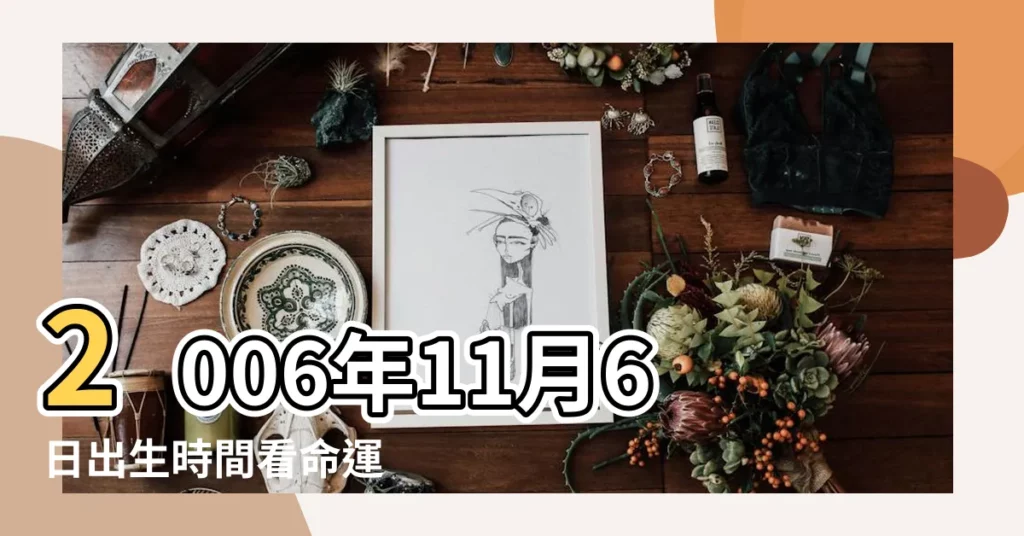 2006年11月6日出生時間看命運 |2006年11月6日農曆多少號 |2006年11月6日出生日期看命運 |【06年11月6號】