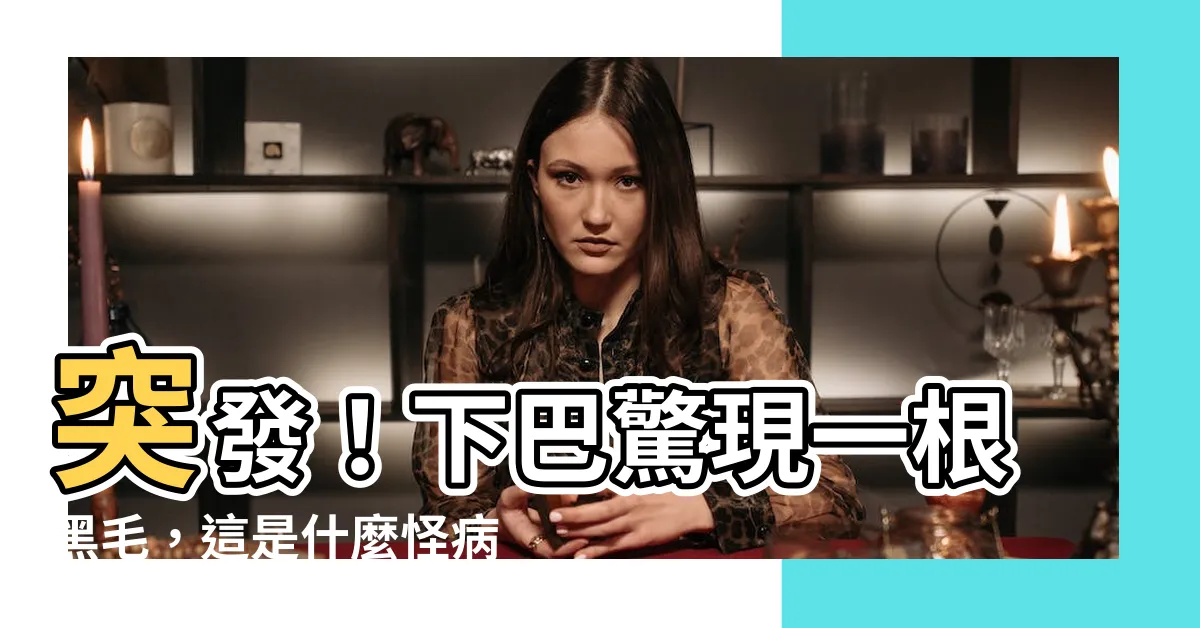 【下巴突然長一根黑毛】突發！下巴驚現一根黑毛，這是什麼怪病？
