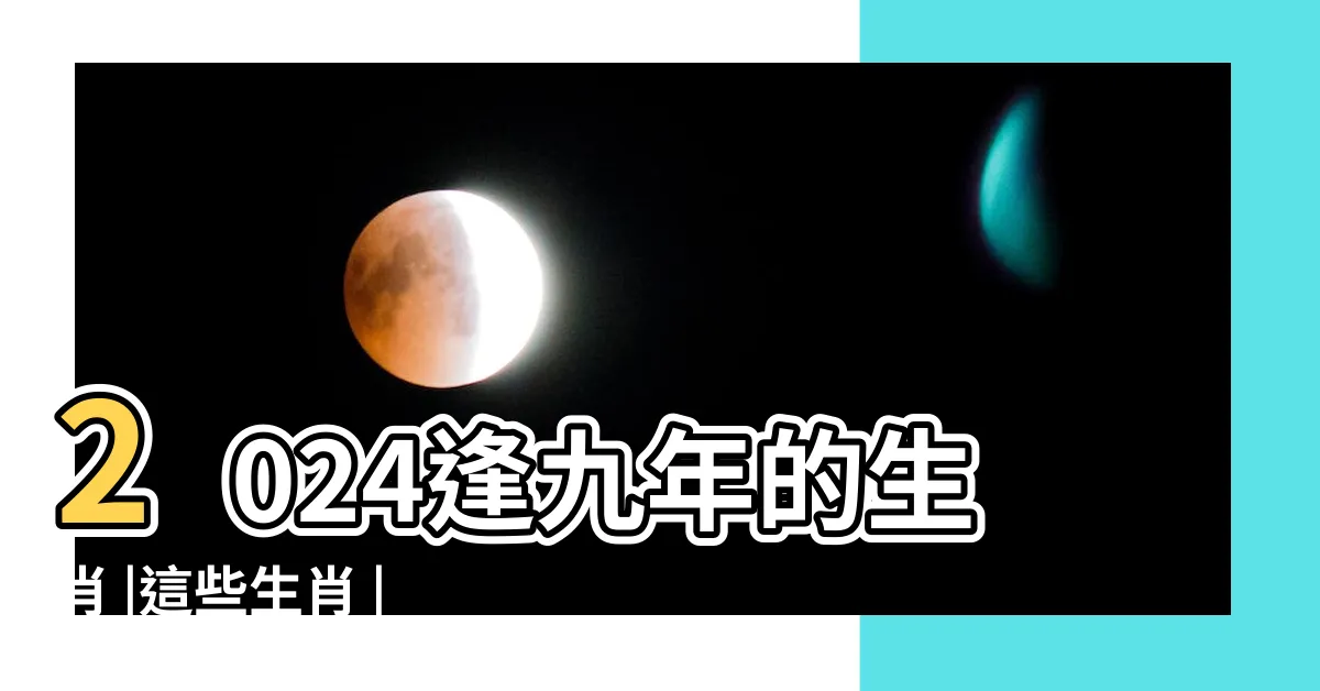 【逢九生日】2024逢九年的生肖 |這些生肖 |坎坷多災要小心化解方法曝光 |