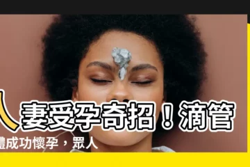 【人妻受孕】人妻受孕奇招！滴管入體成功懷孕，眾人驚呆！