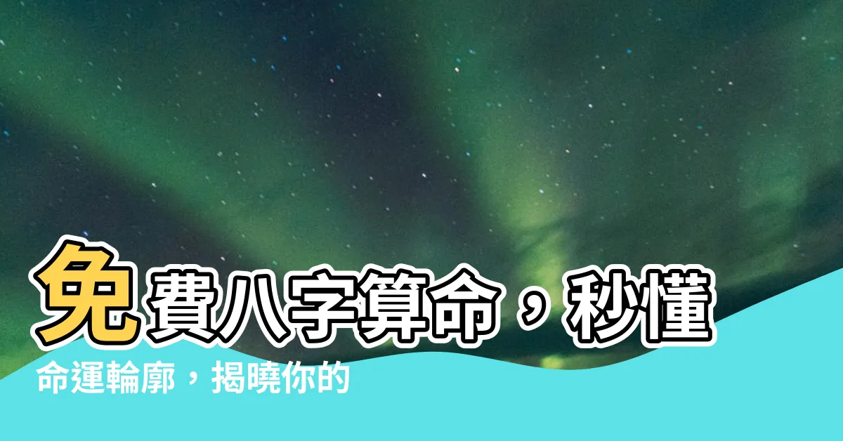 【免費八字算命準】免費八字算命，秒懂命運輪廓，揭曉你的未來走向